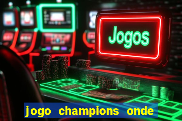 jogo champions onde vai passar